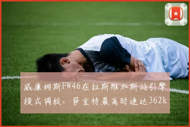 威廉姆斯FW46在拉斯维加斯站引擎模式调校，萨金特最高时速达362km_h
