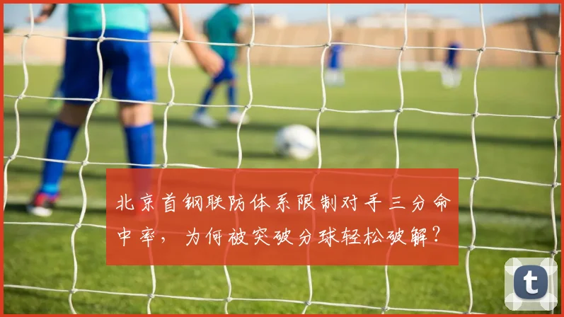 北京首钢联防体系限制对手三分命中率，为何被突破分球轻松破解？