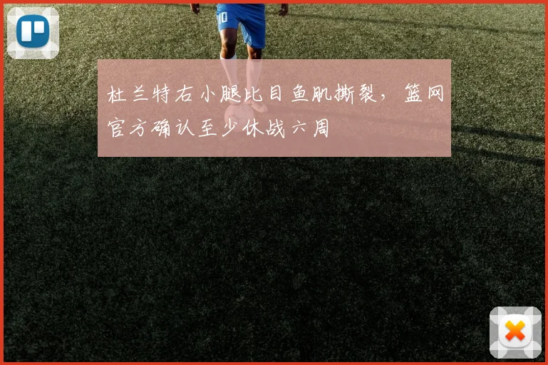 杜兰特右小腿比目鱼肌撕裂，篮网官方确认至少休战六周
