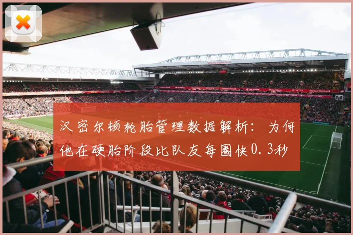 汉密尔顿轮胎管理数据解析:为何他在硬胎阶段比队友每圈快0.3秒