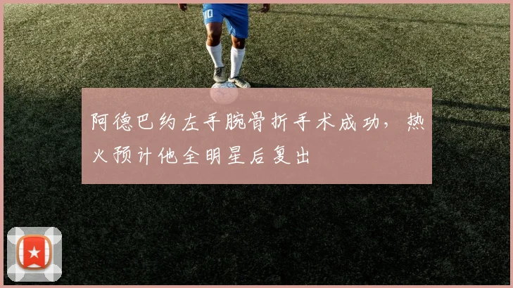 阿德巴约左手腕骨折手术成功，热火预计他全明星后复出