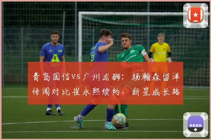 青岛国信vs广州龙狮：杨瀚森留洋传闻对比崔永熙续约，新星成长路径分岔？